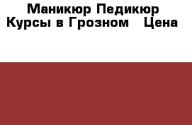 Маникюр Педикюр Курсы в Грозном › Цена ­ 10 000 - Чеченская респ. Услуги » Обучение. Курсы   . Чеченская респ.